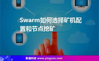 Swarm如何选择矿机配置和节点挖矿