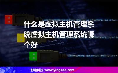 什么是虚拟主机管理系统虚拟主机管理系统哪个好