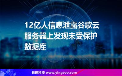 12亿人信息泄露，谷歌云服务器上发现未受保护数据库