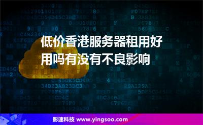 低价香港服务器租用好用吗有没有不良影响