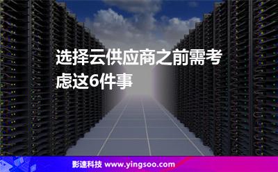 选择云供应商之前需考虑这6件事