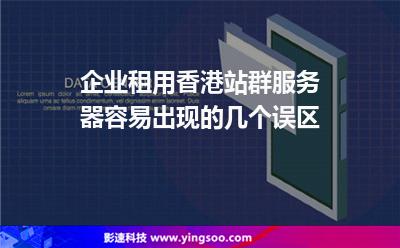 企业租用香港站群服务器容易出现的几个误区
