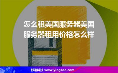 怎么租美国服务器美国服务器租用价格怎么样