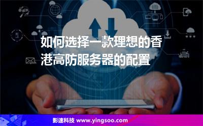 如何选择一款理想的香港高防服务器的配置