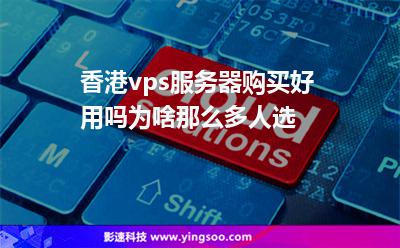 香港vps服务器购买好用吗为啥那么多人选