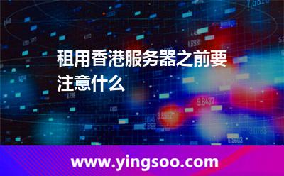 租用香港服务器之前要注意什么