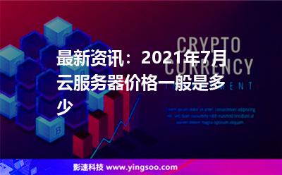 最新资讯：2021年7月云服务器价格一般是多少?