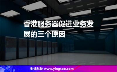 香港服务器促进业务发展的三个原因