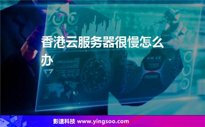 香港云服务器很慢怎么办