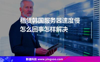 租赁韩国服务器速度慢怎么回事怎样解决