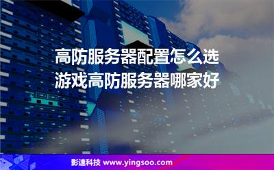 高防服务器配置怎么选游戏高防服务器哪家好