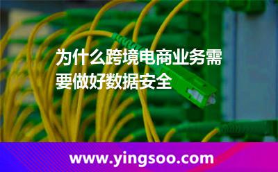 为什么跨境电商业务需要做好数据安全