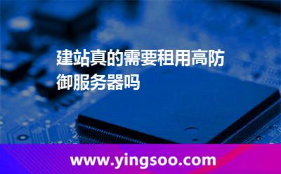 建站真的需要租用高防御服务器吗