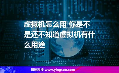 虚拟机怎么用 你是不是还不知道虚拟机有什么用途