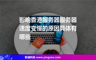 影响香港服务器服务器速度变慢的原因具体有哪些