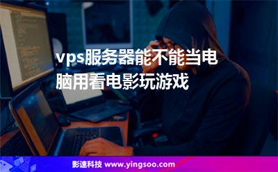 vps服务器能不能当电脑用看电影玩游戏