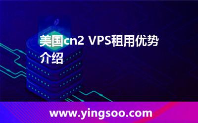 美国cn2 VPS租用优势介绍