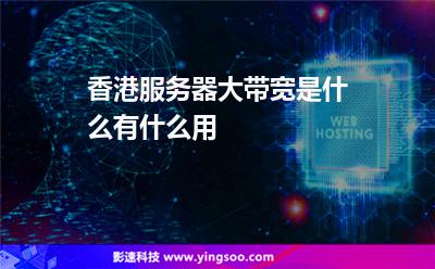 香港服务器大带宽是什么有什么用