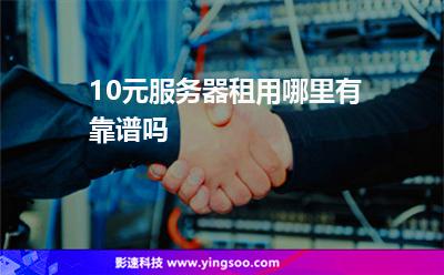 10元服务器租用哪里有靠谱吗