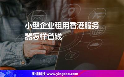 小型企业租用香港服务器怎样省钱