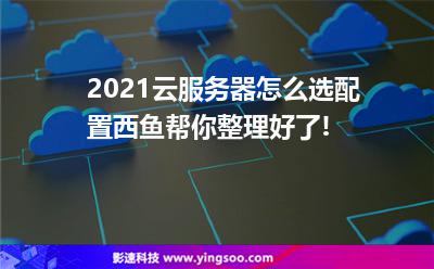 2021云服务器怎么选配置?小编帮你整理好了!