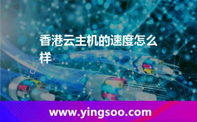 香港云主机的速度怎么样