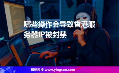 哪些操作会导致香港服务器IP被封禁