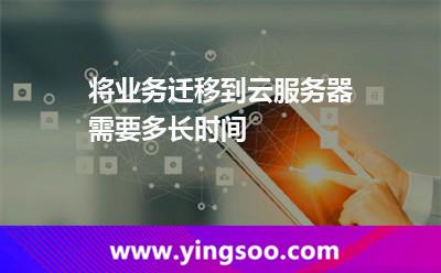 将业务迁移到云服务器需要多长时间