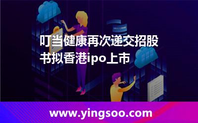 叮当健康再次递交招股书，拟香港ipo上市