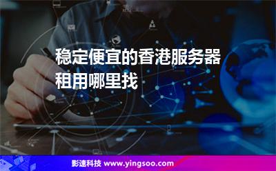 稳定便宜的香港服务器租用哪里找