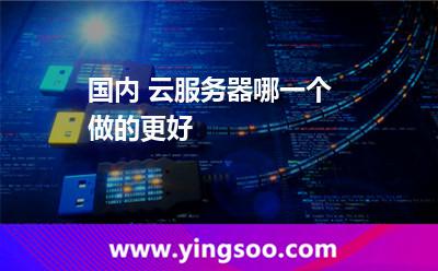 国内 云服务器哪一个做的更好