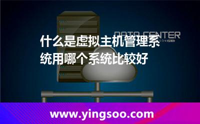 管理系统虚拟主机_什么是虚拟主机管理系统用哪个系统比较好 管理系统虚拟主机