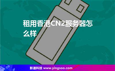 租用香港CN2服务器怎么样