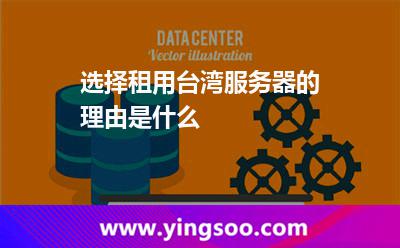 选择租用台湾服务器的理由是什么