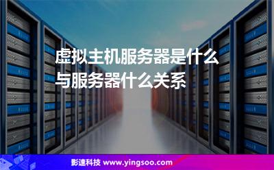 虚拟主机服务器是什么与服务器什么关系
