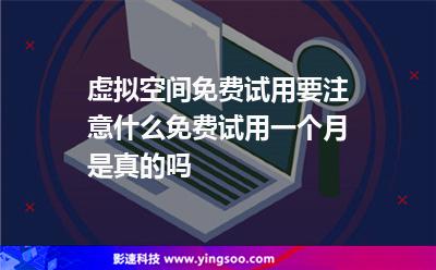 虚拟空间免费试用要注意什么免费试用一个月是真的吗