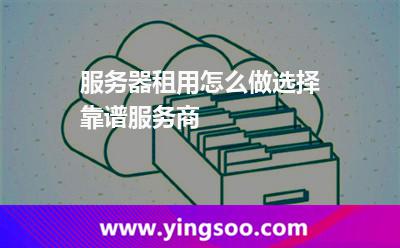 服务器租用怎么做选择靠谱服务商