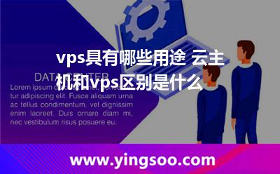 vps具有哪些用途 云主机和vps区别是什么