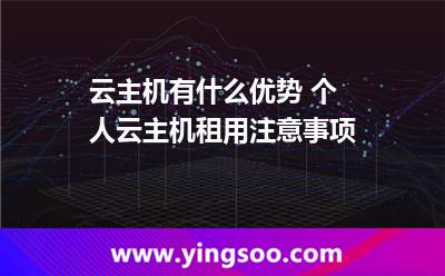 云主机有什么优势 个人云主机租用注意事项