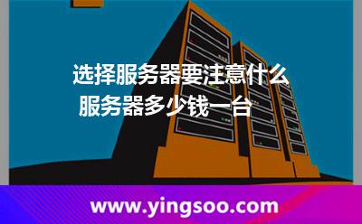 选择服务器要注意什么 服务器多少钱一台