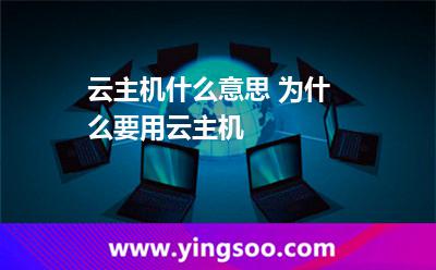 云主机什么意思 为什么要用云主机
