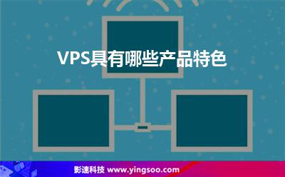 VPS具有哪些产品特色