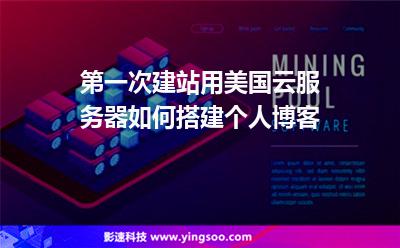 第一次建站，用美国云服务器如何搭建个人博客