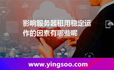 影响服务器租用稳定运作的因素有哪些呢