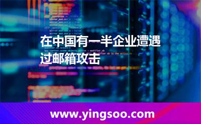 在中国，有一半企业遭遇过邮箱攻击