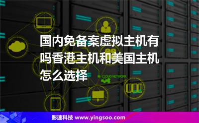 国内免备案虚拟主机有吗香港主机和美国主机怎么选择
