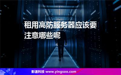 租用高防服务器应该要注意哪些呢