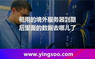 租用的境外服务器到期后，里面的数据去哪儿了