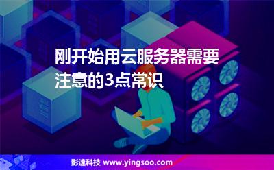 刚开始用云服务器需要注意的3点常识