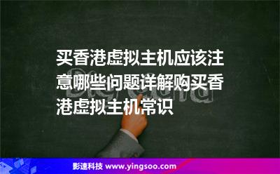 买香港虚拟主机应该注意哪些问题详解购买香港虚拟主机常识